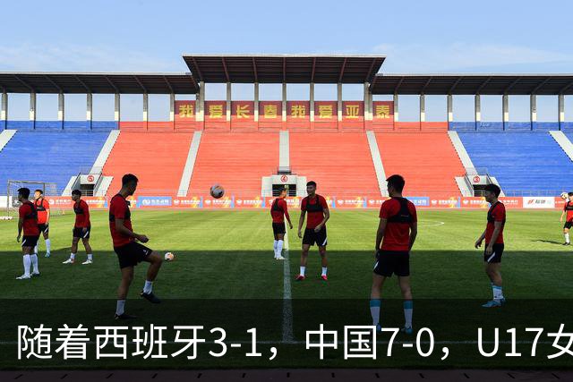 随着西班牙3-1，中国7-0，U17女足世界杯16强已诞生5席：3大东亚劲旅在列